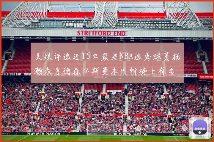 美媒评选近15年最差NBA选秀球员杨瀚森亨德森怀斯曼本内特榜上有名
