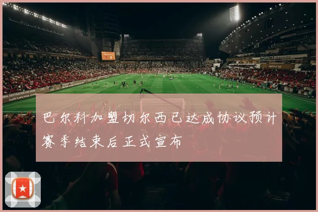 巴尔科加盟切尔西已达成协议预计赛季结束后正式宣布
